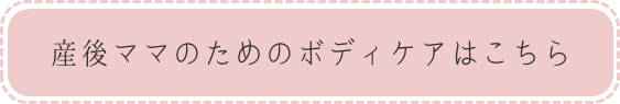 産後ママのためのボディケアはこちら