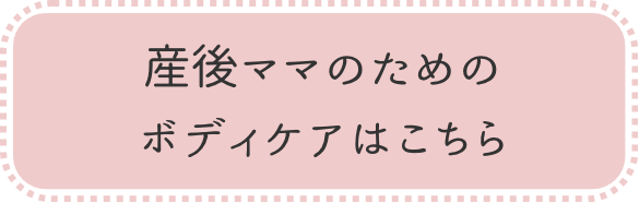 産後ママのためのボディケアはこちら